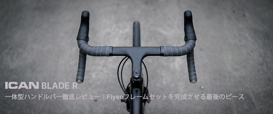 ICAN BLADE　R 一体型ハンドルバー徹底レビュー｜Flyeeフレームセットを完成させる最後のピース